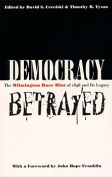 Democracy Betrayed: The Wilmington Race Riot and Its Legacy